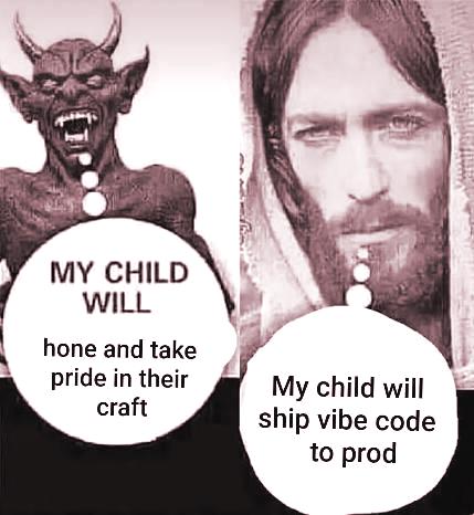 'My child will X' meme, with Satan asking for something morally correct - 'my child will hone and take pride in their craft', while Jesus asking for something morally wrong - 'My child will ship vibe code to prod'